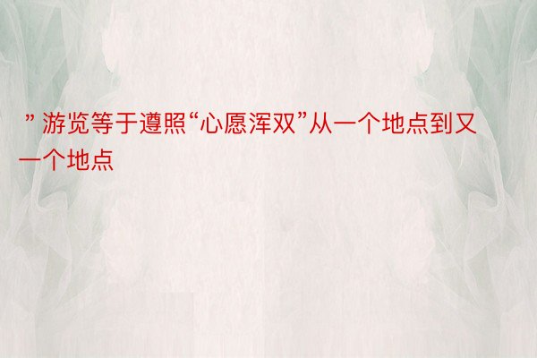 ＂游览等于遵照“心愿浑双”从一个地点到又一个地点