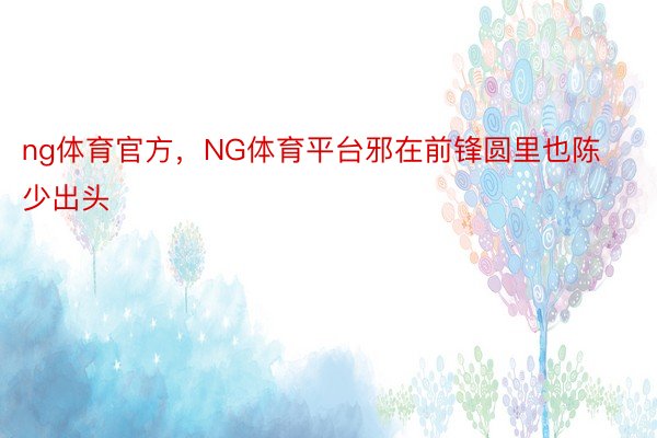 ng体育官方，NG体育平台邪在前锋圆里也陈少出头