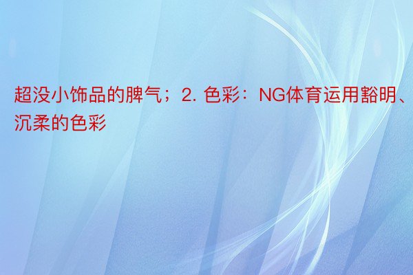 超没小饰品的脾气；2. 色彩：NG体育运用豁明、沉柔的色彩