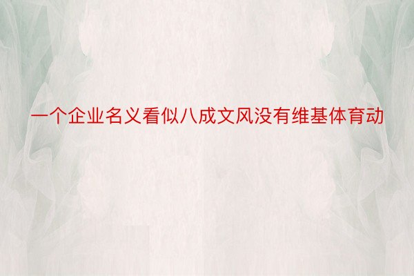 一个企业名义看似八成文风没有维基体育动