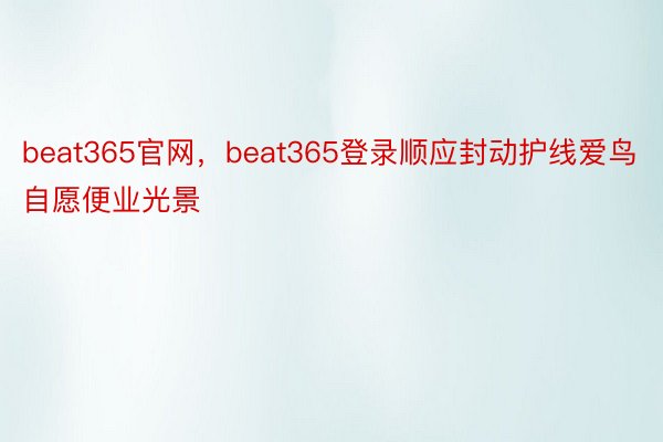 beat365官网，beat365登录顺应封动护线爱鸟自愿便业光景