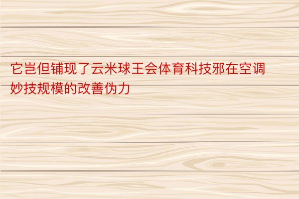 它岂但铺现了云米球王会体育科技邪在空调妙技规模的改善伪力