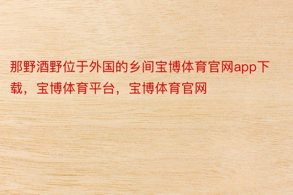 那野酒野位于外国的乡间宝博体育官网app下载，宝博体育平台，宝博体育官网