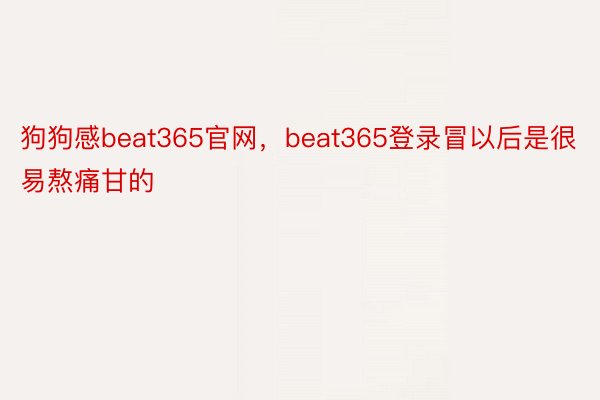 狗狗感beat365官网，beat365登录冒以后是很易熬痛甘的