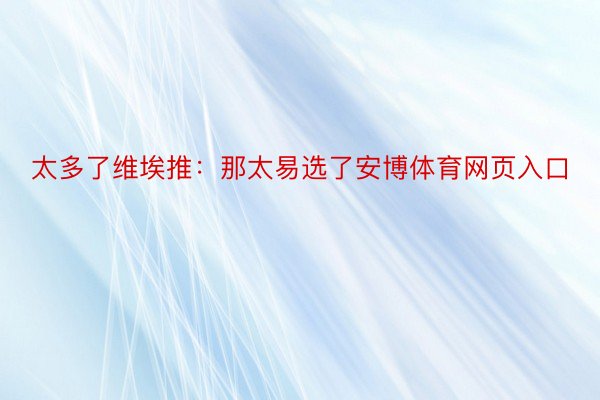 太多了维埃推：那太易选了安博体育网页入口