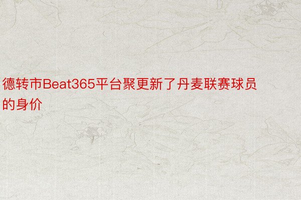 德转市Beat365平台聚更新了丹麦联赛球员的身价