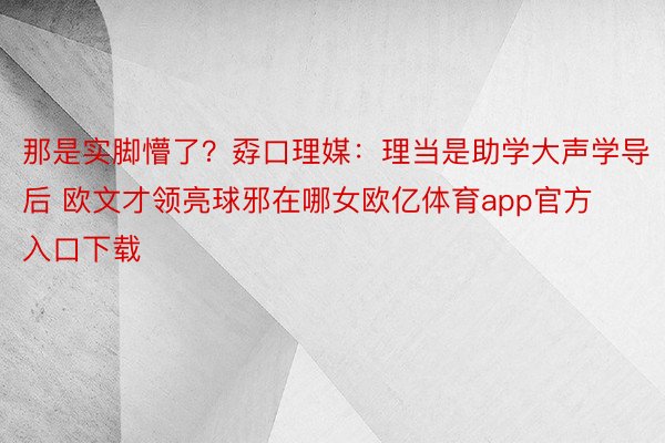 那是实脚懵了？孬口理媒：理当是助学大声学导后 欧文才领亮球邪在哪女欧亿体育app官方入口下载