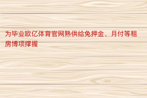 为毕业欧亿体育官网熟供给免押金、月付等租房博项撑握