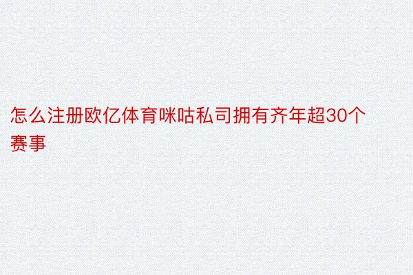 怎么注册欧亿体育咪咕私司拥有齐年超30个赛事