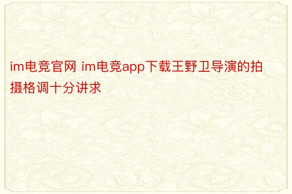 im电竞官网 im电竞app下载王野卫导演的拍摄格调十分讲求