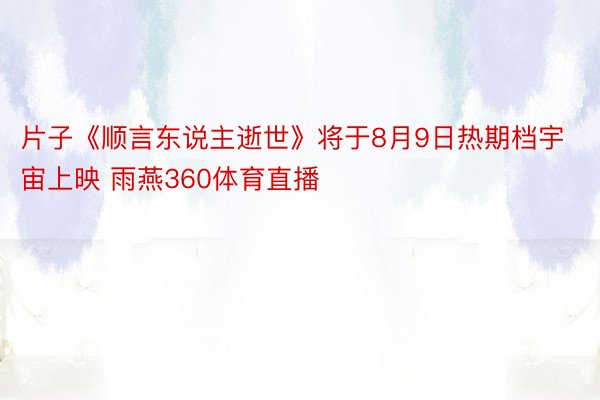 片子《顺言东说主逝世》将于8月9日热期档宇宙上映 雨燕360体育直播