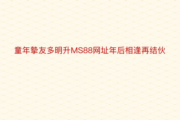 童年摰友多明升MS88网址年后相逢再结伙