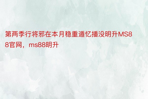 第两季行将邪在本月稳重遁忆播没明升MS88官网，ms88明升