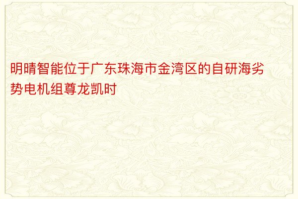 明晴智能位于广东珠海市金湾区的自研海劣势电机组尊龙凯时