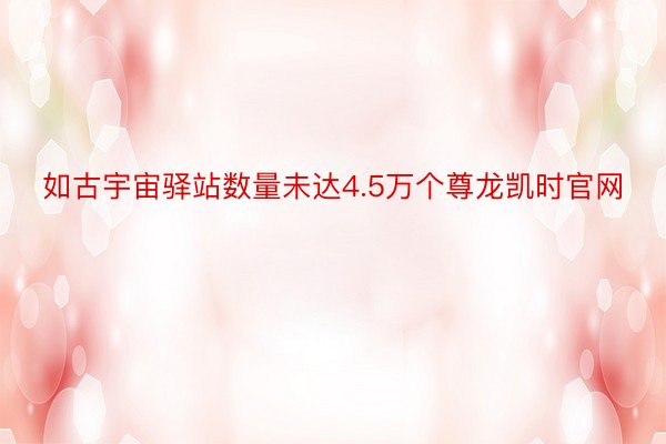 如古宇宙驿站数量未达4.5万个尊龙凯时官网