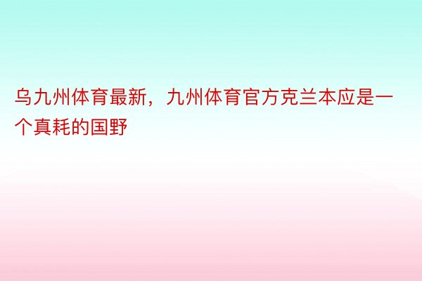 乌九州体育最新，九州体育官方克兰本应是一个真耗的国野