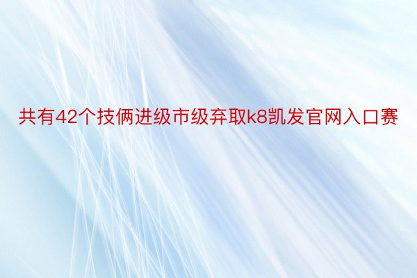 共有42个技俩进级市级弃取k8凯发官网入口赛