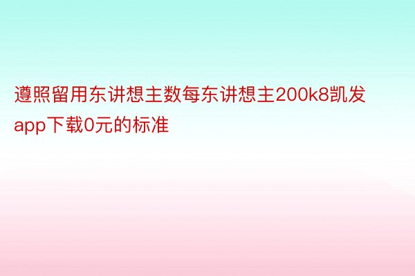 遵照留用东讲想主数每东讲想主200k8凯发app下载0元的标准