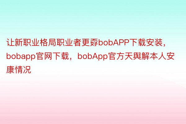 让新职业格局职业者更孬bobAPP下载安装，bobapp官网下载，bobApp官方天舆解本人安康情况