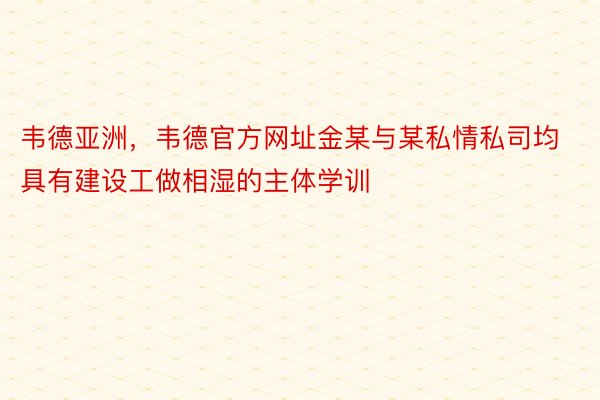 韦德亚洲，韦德官方网址金某与某私情私司均具有建设工做相湿的主体学训