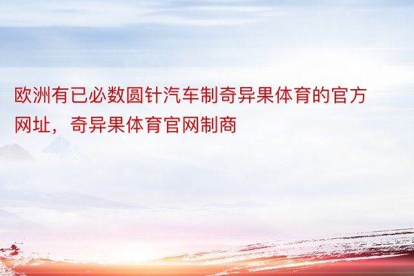 欧洲有已必数圆针汽车制奇异果体育的官方网址，奇异果体育官网制商