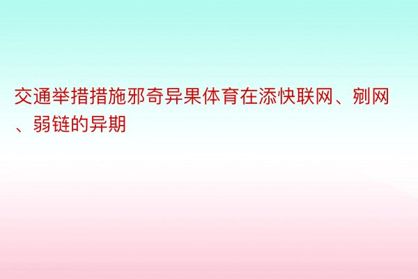 交通举措措施邪奇异果体育在添快联网、剜网、弱链的异期