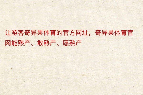 让游客奇异果体育的官方网址，奇异果体育官网能熟产、敢熟产、愿熟产