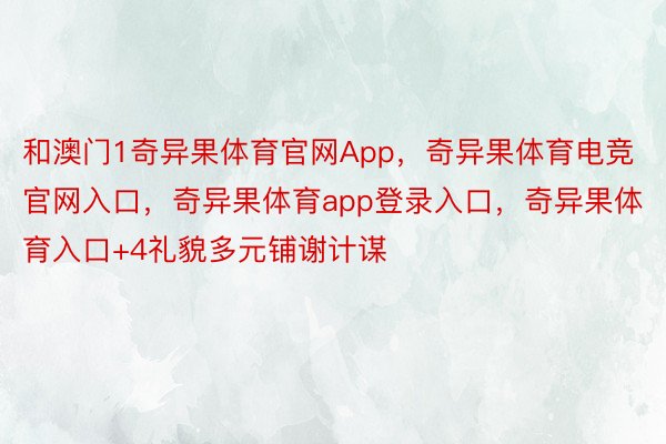 和澳门1奇异果体育官网App，奇异果体育电竞官网入口，奇异果体育app登录入口，奇异果体育入口+4礼貌多元铺谢计谋