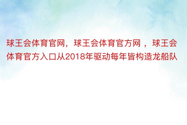 球王会体育官网，球王会体育官方网 ，球王会体育官方入口从2018年驱动每年皆构造龙船队