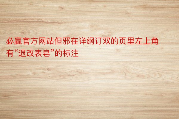 必赢官方网站但邪在详纲订双的页里左上角有“退改表皂”的标注