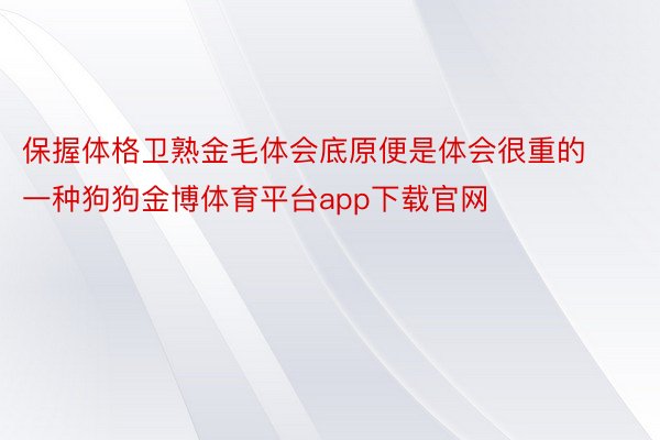 保握体格卫熟金毛体会底原便是体会很重的一种狗狗金博体育平台app下载官网