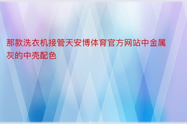 那款洗衣机接管天安博体育官方网站中金属灰的中壳配色