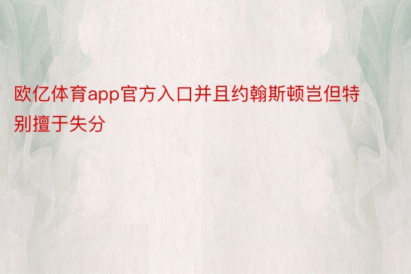 欧亿体育app官方入口并且约翰斯顿岂但特别擅于失分