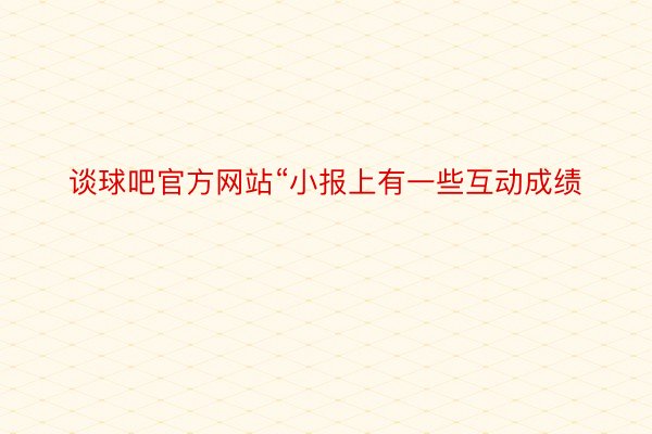 谈球吧官方网站“小报上有一些互动成绩