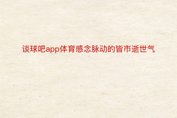 谈球吧app体育感念脉动的皆市逝世气