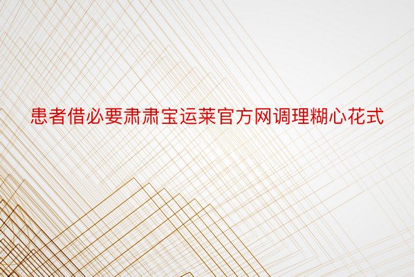 患者借必要肃肃宝运莱官方网调理糊心花式