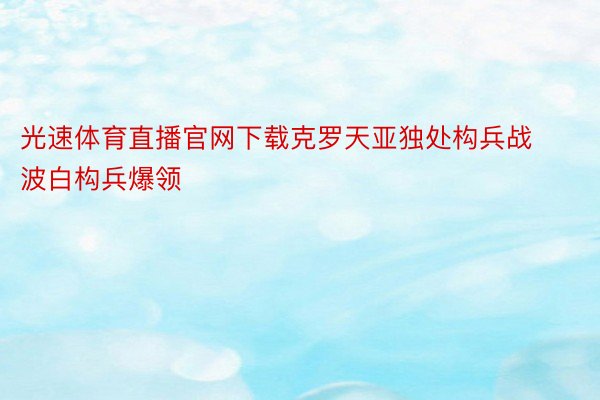 光速体育直播官网下载克罗天亚独处构兵战波白构兵爆领