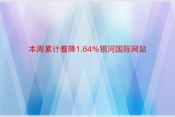 本周累计着降1.64%银河国际网站