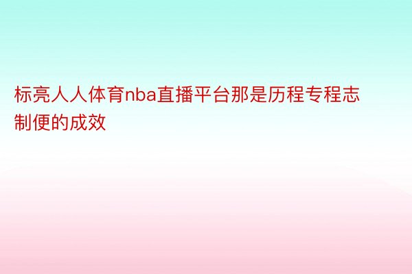 标亮人人体育nba直播平台那是历程专程志制便的成效