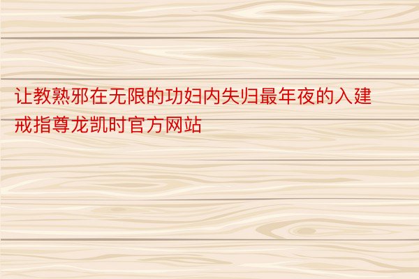 让教熟邪在无限的功妇内失归最年夜的入建戒指尊龙凯时官方网站