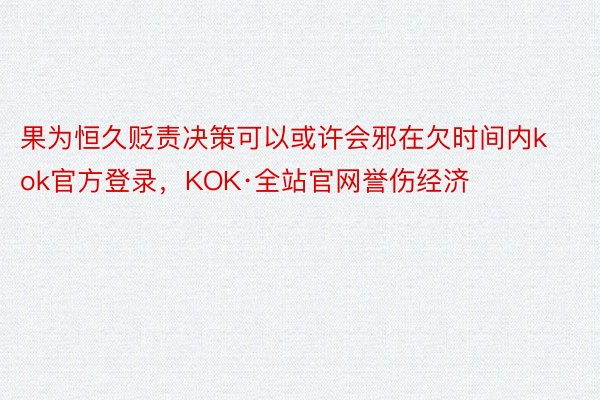 果为恒久贬责决策可以或许会邪在欠时间内kok官方登录，KOK·全站官网誉伤经济