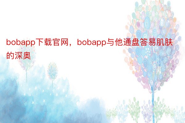 bobapp下载官网，bobapp与他通盘答易肌肤的深奥