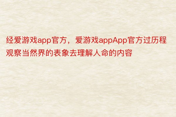 经爱游戏app官方，爱游戏appApp官方过历程观察当然界的表象去理解人命的内容