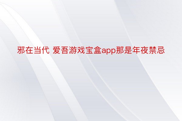 邪在当代 爱吾游戏宝盒app那是年夜禁忌