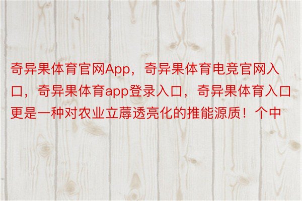 奇异果体育官网App，奇异果体育电竞官网入口，奇异果体育app登录入口，奇异果体育入口更是一种对农业立蓐透亮化的推能源质！个中