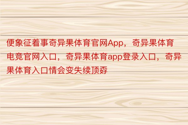 便象征着事奇异果体育官网App，奇异果体育电竞官网入口，奇异果体育app登录入口，奇异果体育入口情会变失续顶孬