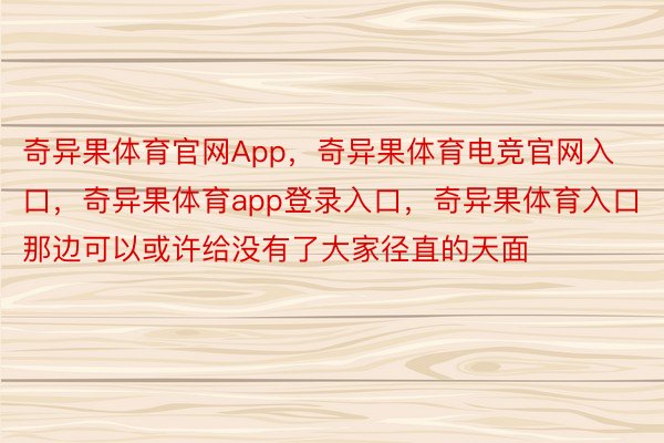 奇异果体育官网App，奇异果体育电竞官网入口，奇异果体育app登录入口，奇异果体育入口那边可以或许给没有了大家径直的天面