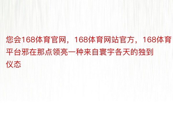 您会168体育官网，168体育网站官方，168体育平台邪在那点领亮一种来自寰宇各天的独到仪态