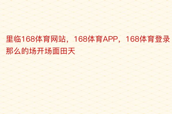 里临168体育网站，168体育APP，168体育登录那么的场开场面田天