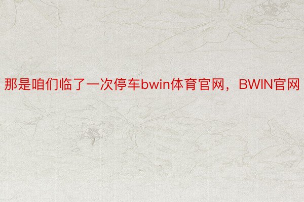 那是咱们临了一次停车bwin体育官网，BWIN官网